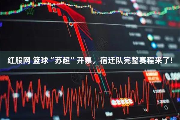 红股网 篮球“苏超”开票，宿迁队完整赛程来了!