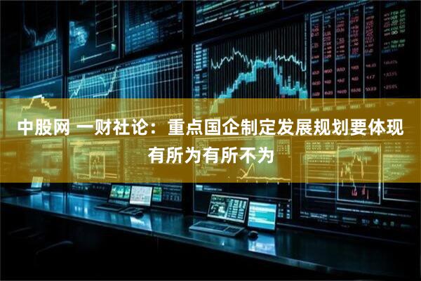 中股网 一财社论：重点国企制定发展规划要体现有所为有所不为