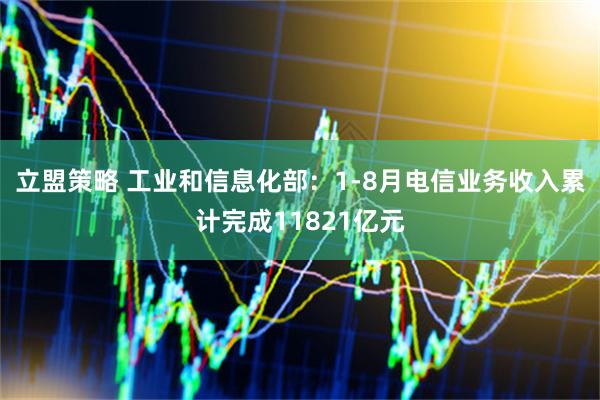 立盟策略 工业和信息化部：1-8月电信业务收入累计完成11821亿元