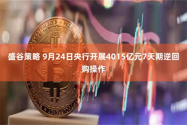 盛谷策略 9月24日央行开展4015亿元7天期逆回购操作