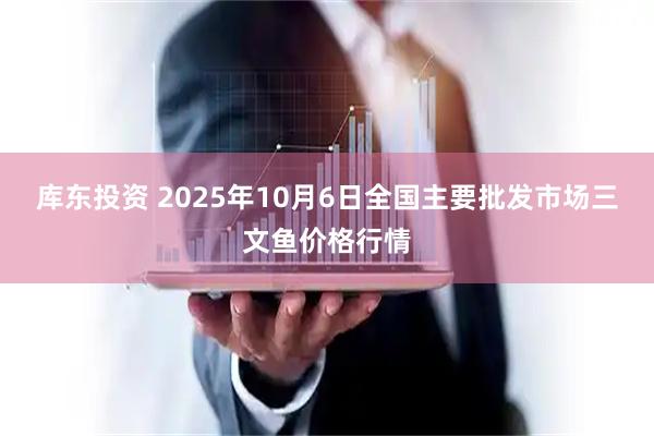 库东投资 2025年10月6日全国主要批发市场三文鱼价格行情