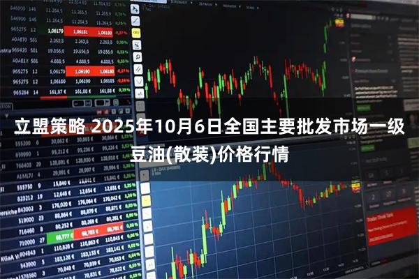 立盟策略 2025年10月6日全国主要批发市场一级豆油(散装)价格行情