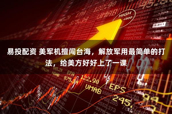 易投配资 美军机擅闯台海，解放军用最简单的打法，给美方好好上了一课