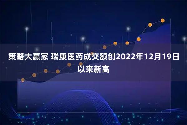 策略大赢家 瑞康医药成交额创2022年12月19日以来新高