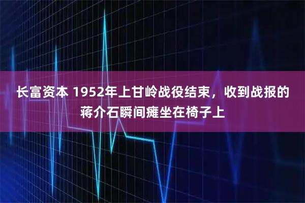 长富资本 1952年上甘岭战役结束，收到战报的蒋介石瞬间瘫坐在椅子上