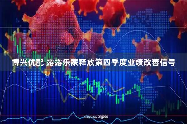 博兴优配 露露乐蒙释放第四季度业绩改善信号