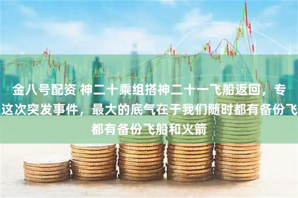 金八号配资 神二十乘组搭神二十一飞船返回，专家：处理这次突发事件，最大的底气在于我们随时都有备份飞船和火箭