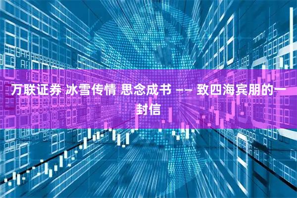 万联证券 冰雪传情 思念成书 —— 致四海宾朋的一封信