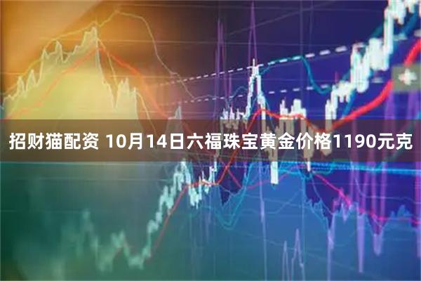 招财猫配资 10月14日六福珠宝黄金价格1190元克